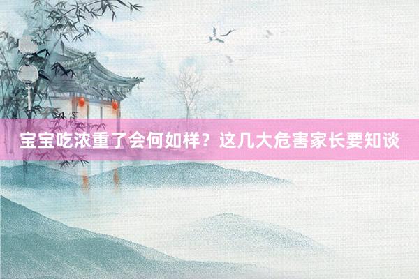 宝宝吃浓重了会何如样？这几大危害家长要知谈