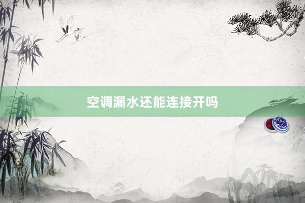 空调漏水还能连接开吗