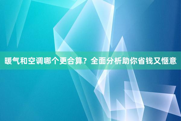 暖气和空调哪个更合算？全面分析助你省钱又惬意