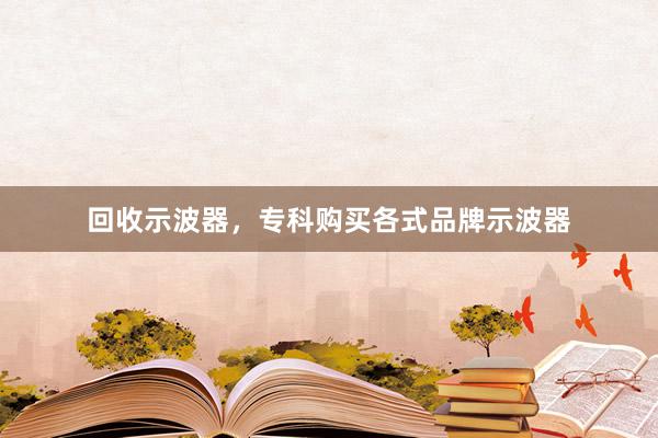 回收示波器，专科购买各式品牌示波器